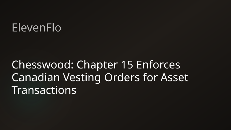 ElevenFlo blog post graphic for "Chesswood: Chapter 15 Enforces Canadian Vesting Orders for Asset Transactions"
