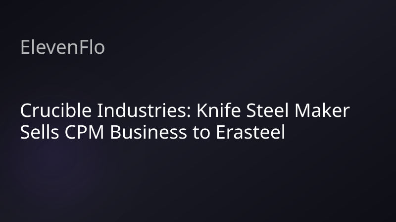 ElevenFlo blog post graphic for "Crucible Industries: Knife Steel Maker Sells CPM Business to Erasteel"