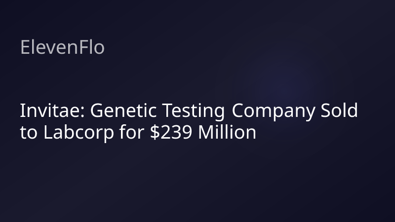 ElevenFlo blog post graphic for "Invitae: Genetic Testing Company Sold to Labcorp for $239 Million"