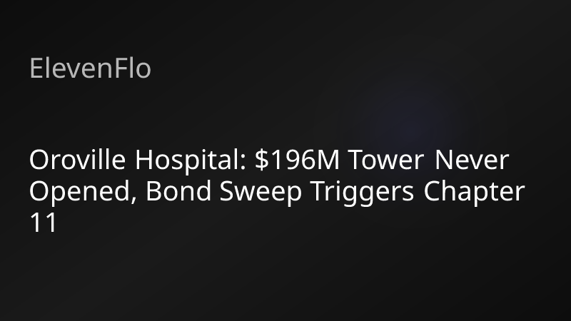 ElevenFlo blog post graphic for "Oroville Hospital: $196M Tower Never Opened, Bond Sweep Triggers Chapter 11"